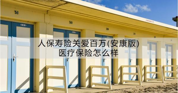人保壽險(xiǎn)關(guān)愛百萬(安康版)醫(yī)療保險(xiǎn)怎么樣？特點(diǎn)有哪些呢？