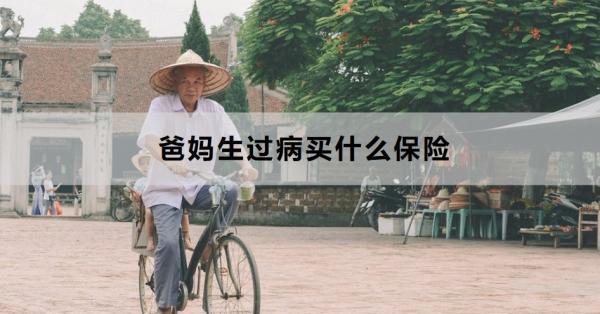 爸媽生過病買什么保險(xiǎn)？這兩款值得！
