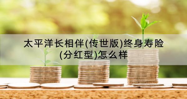 太平洋長(zhǎng)相伴(傳世版)終身壽險(xiǎn)(分紅型)怎么樣？收益怎樣？