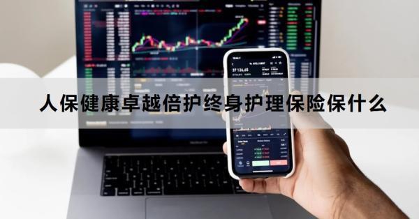 人保健康卓越倍護(hù)終身護(hù)理保險(xiǎn)保什么？亮點(diǎn)是什么？