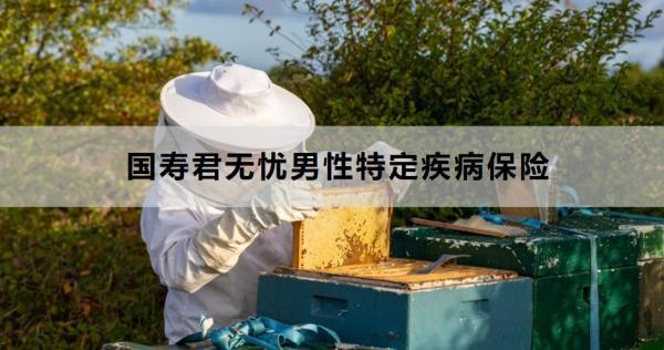 國壽君無憂男性特定疾病保險保障什么？適合什么人群投保？