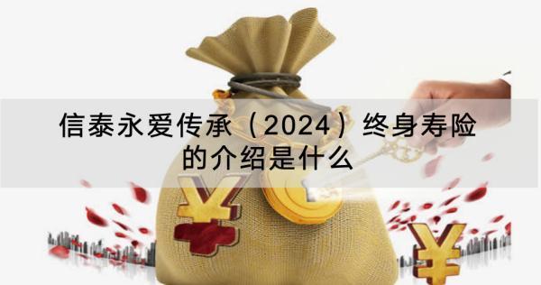 信泰永愛傳承（2024）終身壽險的介紹是什么？有什么優(yōu)點？