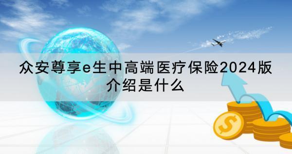 眾安尊享e生中高端醫(yī)療保險2024版介紹是什么？有什么特色？