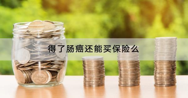 得了腸癌還能買保險(xiǎn)么？產(chǎn)品有哪些？