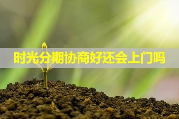 時(shí)光分期協(xié)商好還會(huì)上門嗎？詳細(xì)說(shuō)明