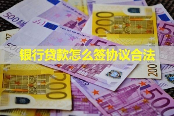 銀行貸款怎么簽協(xié)議合法？必看此篇一共八點