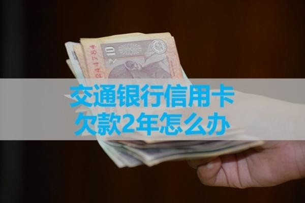交通銀行信用卡欠款2年怎么辦？詳細解析
