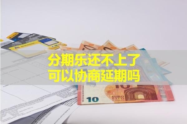 分期樂(lè)還不上了可以協(xié)商延期嗎？必看內(nèi)容