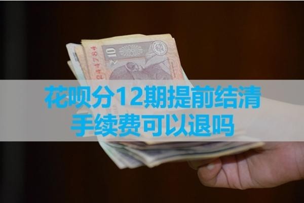 花唄分12期提前結清手續(xù)費可以退嗎？具體解析