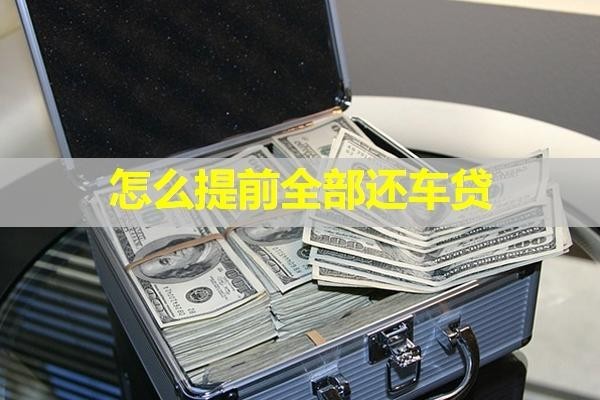 怎么提前全部還車貸？詳細(xì)說(shuō)明