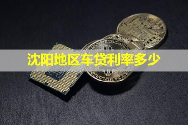 沈陽地區(qū)車貸利率多少？詳細情況