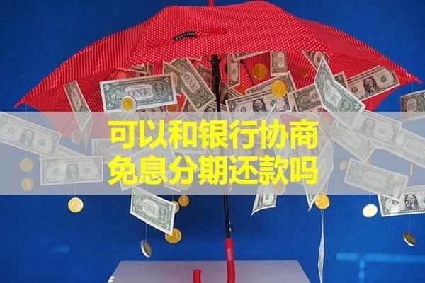 可以和銀行協(xié)商免息分期還款嗎？詳細(xì)內(nèi)容