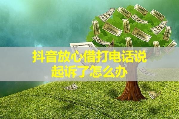 抖音放心借打電話說起訴了怎么辦？這樣處理