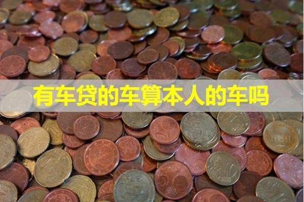 有車貸的車算本人的車嗎？具體解析
