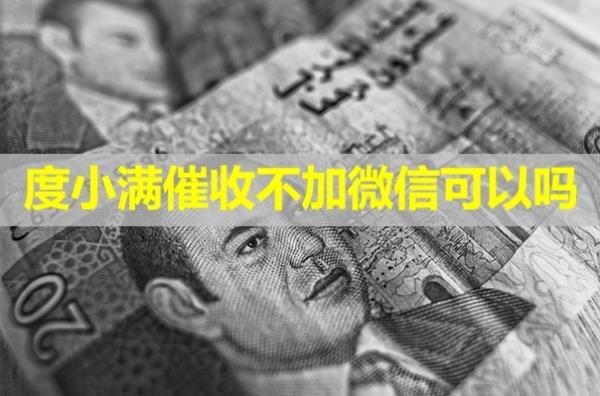 度小滿催收不加微信可以嗎？詳細(xì)說明