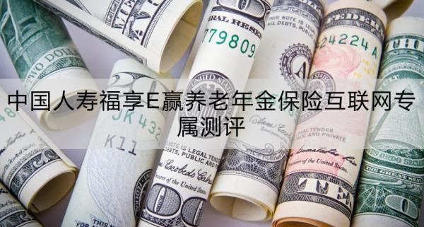 中國人壽福享E贏養(yǎng)老年金保險互聯(lián)網(wǎng)專屬測評，基本信息+產(chǎn)品特色