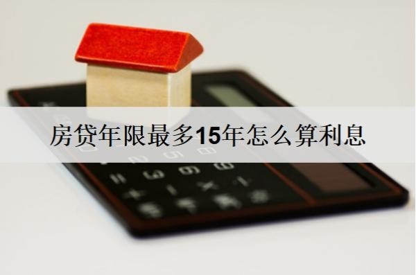 房貸年限最多15年怎么算利息？房貸利息詳細(xì)計(jì)算方式分析