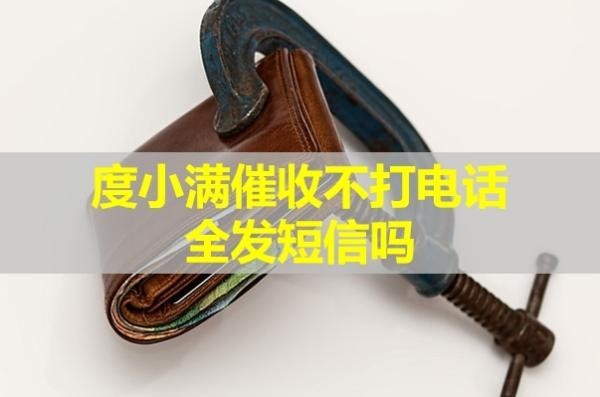 度小滿催收不打電話全發(fā)短信嗎？詳情解析