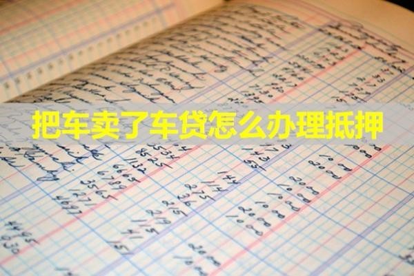 把車賣了車貸怎么辦理抵押？具體解析