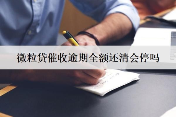 微粒貸催收逾期全額還清會(huì)停嗎？逾期怎么還款？