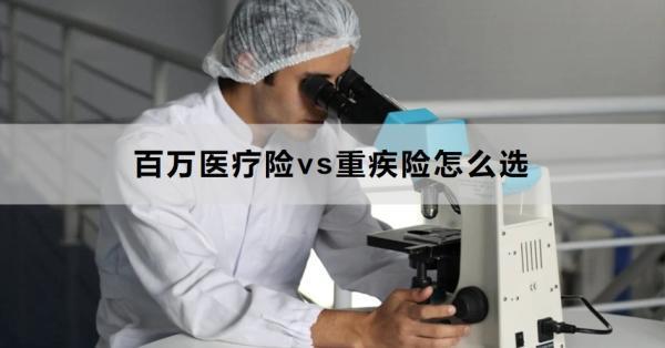 百萬(wàn)醫(yī)療險(xiǎn)vs重疾險(xiǎn)怎么選？一文帶你了解