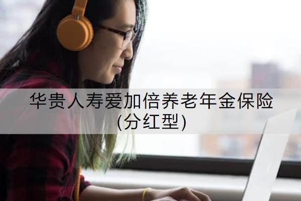 華貴人壽愛加倍養(yǎng)老年金保險(分紅型)保什么？有哪些特色？
