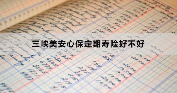 三峽美安心保定期壽險好不好？兩個方面告訴你答案