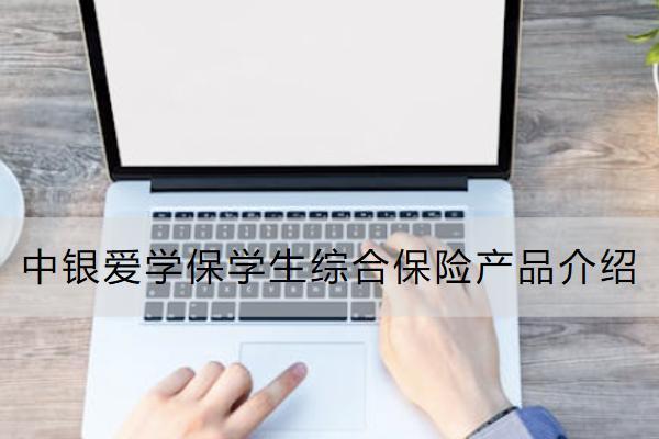中銀愛(ài)學(xué)保學(xué)生綜合保險(xiǎn)產(chǎn)品介紹怎么樣？保什么？
