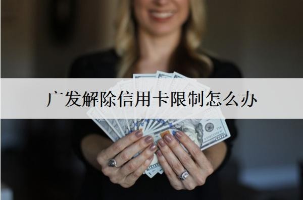 廣發(fā)解除信用卡限制怎么辦？可以延期幾天還款？