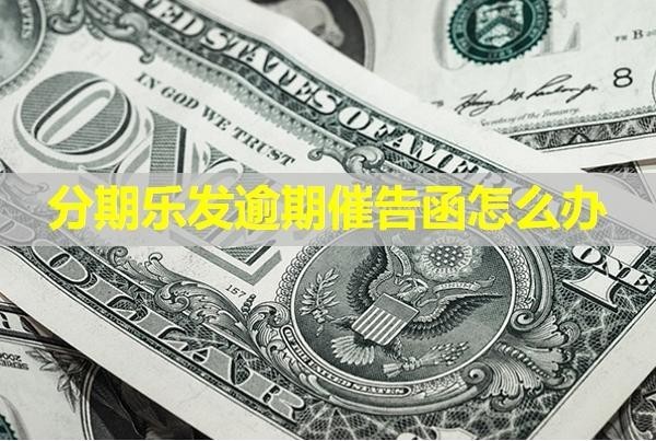 分期樂發(fā)逾期催告函怎么辦？這樣處理