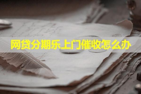 網(wǎng)貸分期樂上門催收怎么辦？這樣做