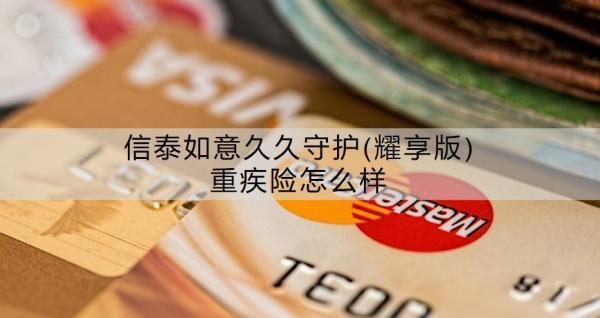 信泰如意久久守護(耀享版)重疾險怎么樣？值得買嗎？