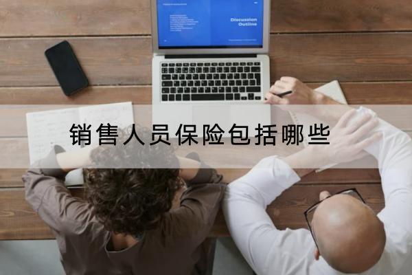 銷售人員保險(xiǎn)包括哪些？可以考慮哪些意外保險(xiǎn)產(chǎn)品？