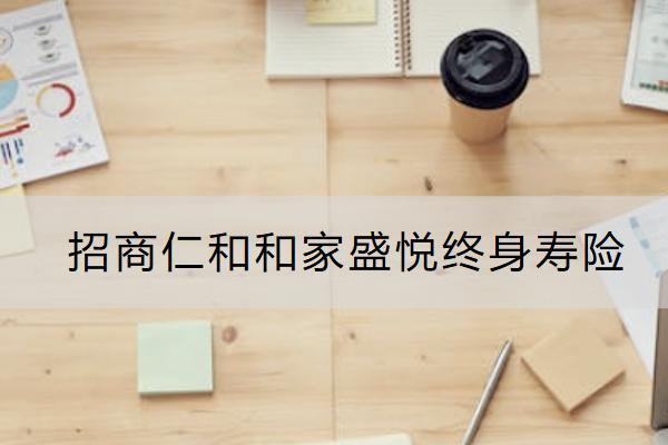 招商仁和和家盛悅終身壽險靠譜嗎？有什么優(yōu)勢？