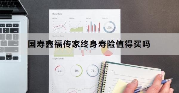 國壽鑫福傳家終身壽險(xiǎn)值得買嗎？?jī)蓚€(gè)方面為你全面解析