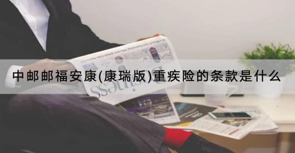 中郵郵福安康(康瑞版)重疾險的條款是什么？收益怎樣？