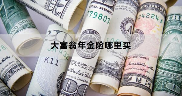 大富翁年金險哪里買？購買需要注意什么？