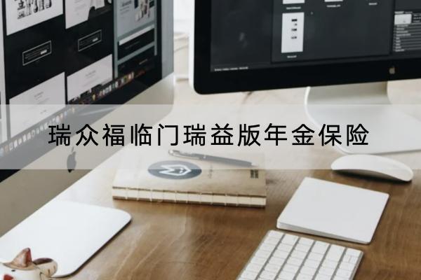 瑞眾福臨門瑞益版年金保險怎么樣？有什么保障？