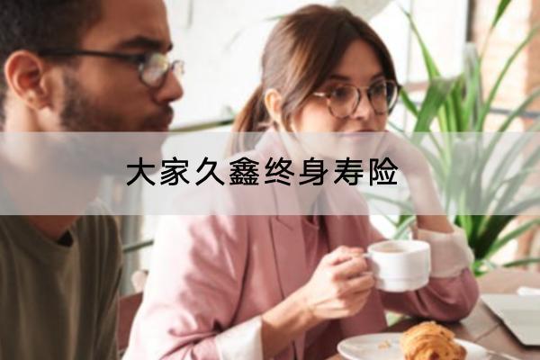 大家久鑫終身壽險(xiǎn)有哪些投保規(guī)則？有哪些保障責(zé)任？