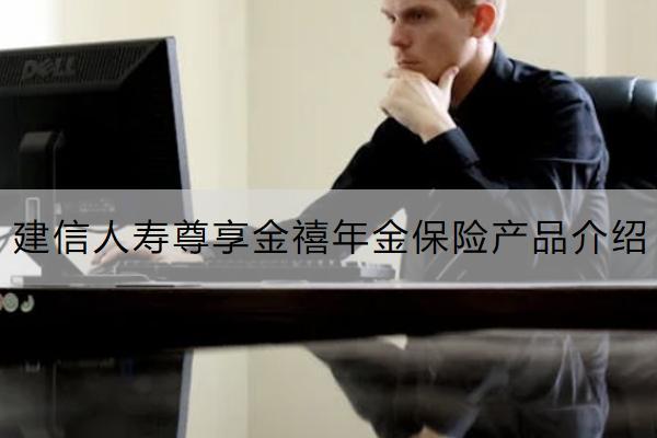 建信人壽尊享金禧年金保險(xiǎn)產(chǎn)品介紹如何？保什么？