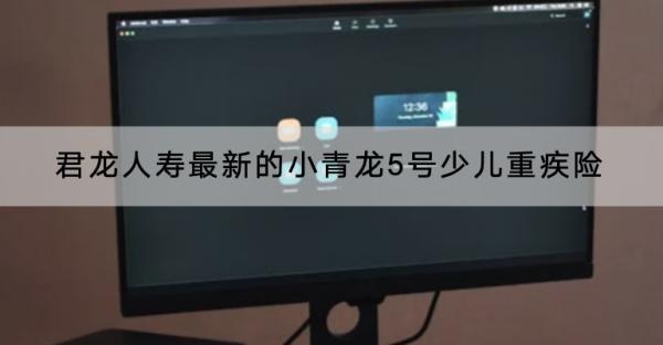 君龍人壽最新的小青龍5號(hào)少兒重疾險(xiǎn)投保要求有哪些？有什么優(yōu)點(diǎn)？