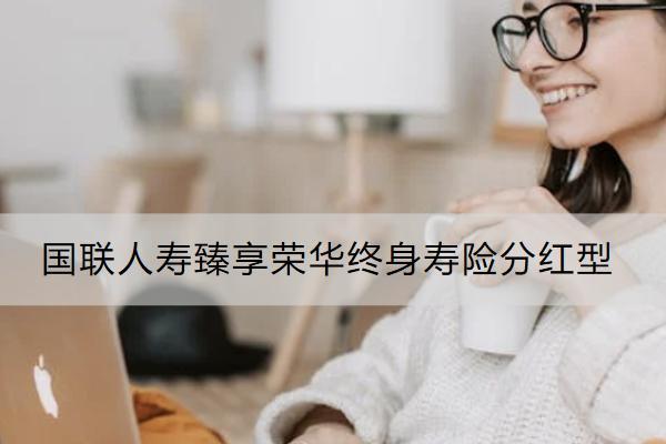國聯(lián)人壽臻享榮華終身壽險分紅型保什么？有什么亮點？