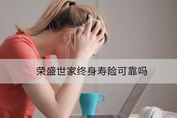 榮盛世家終身壽險可靠嗎？有什么亮點？
