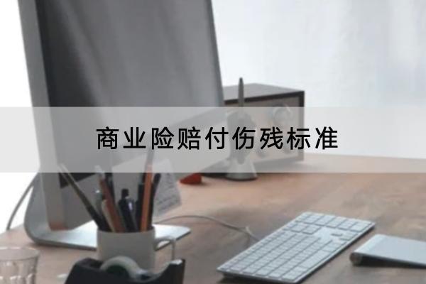 商業(yè)險(xiǎn)賠付傷殘標(biāo)準(zhǔn)是什么？賠付流程是怎樣的？