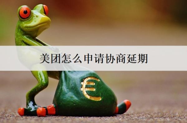 美團怎么申請協(xié)商延期？愿意協(xié)商延期的意義是什么？