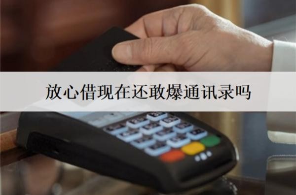 放心借現(xiàn)在還敢爆通訊錄嗎？爆通訊錄怎么辦？