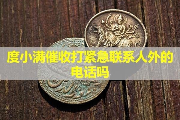 度小滿催收打緊急聯(lián)系人外的電話嗎？詳細(xì)內(nèi)容。