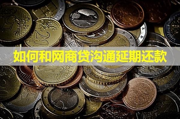 如何和網(wǎng)商貸溝通延期還款？詳細(xì)流程