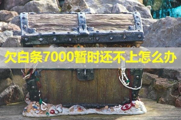 欠白條7000暫時(shí)還不上怎么辦？看完就知道