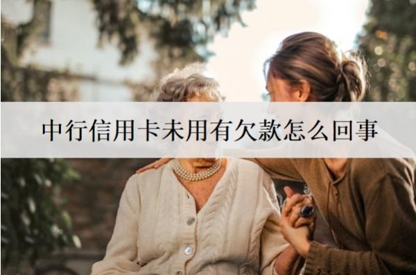 中行信用卡未用有欠款怎么回事？有欠款逾期后果分析